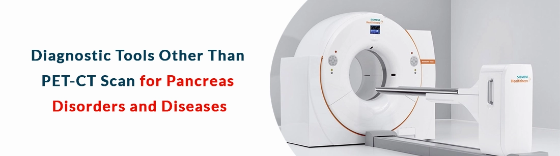 Diagnostic Tools Other Than PET-CT Scan for Pancreas Disorders and Diseases